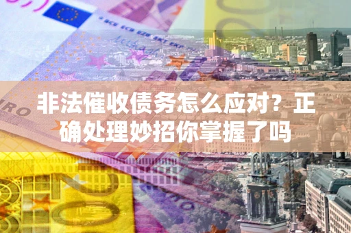 济南非法催收债务怎么应对？正确处理妙招你掌握了吗