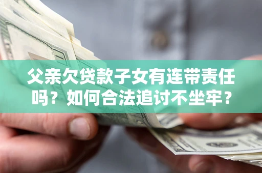 济南父亲欠贷款子女有连带责任吗？如何合法追讨不坐牢？