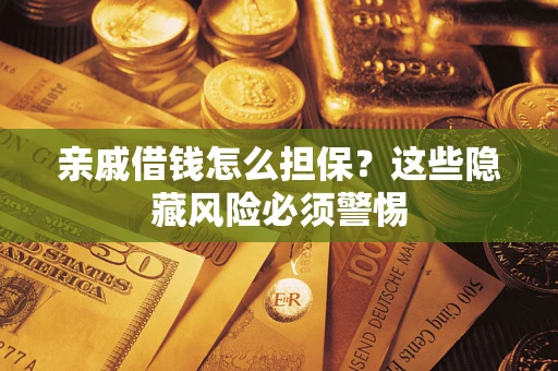 济南亲戚借钱怎么担保？这些隐藏风险必须警惕