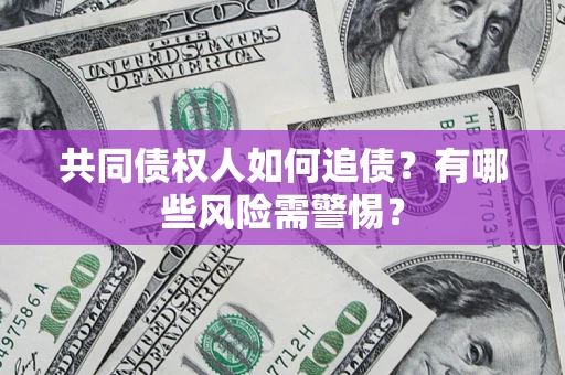 济南共同债权人如何追债？有哪些风险需警惕？