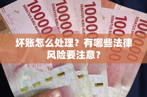 济南坏账怎么处理？有哪些法律风险要注意？