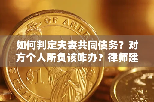 济南如何判定夫妻共同债务？对方个人所负该咋办？律师建议