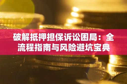 济南破解抵押担保诉讼困局：全流程指南与风险避坑宝典