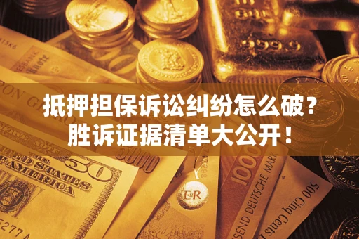 济南抵押担保诉讼纠纷怎么破？胜诉证据清单大公开！