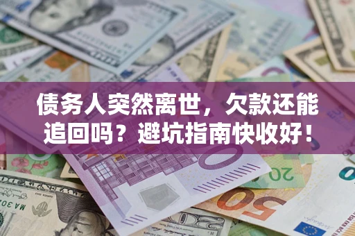济南债务人突然离世，欠款还能追回吗？避坑指南快收好！