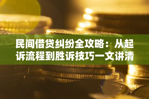 济南民间借贷纠纷全攻略：从起诉流程到胜诉技巧一文讲清