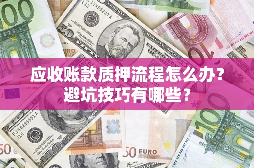 济南应收账款质押流程怎么办？避坑技巧有哪些？