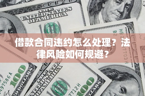 济南借款合同违约怎么处理？法律风险如何规避？