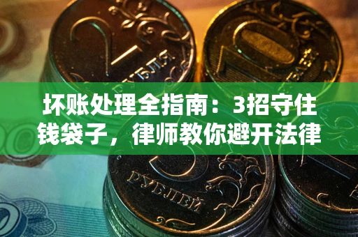 济南坏账处理全指南：3招守住钱袋子，律师教你避开法律雷区