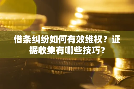 济南借条纠纷如何有效维权？证据收集有哪些技巧？