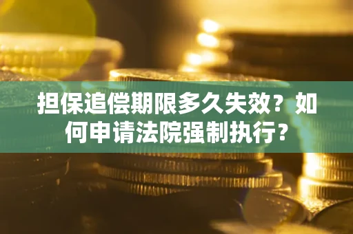 济南担保追偿期限多久失效？如何申请法院强制执行？