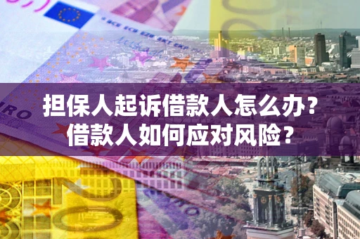 济南担保人起诉借款人怎么办？借款人如何应对风险？