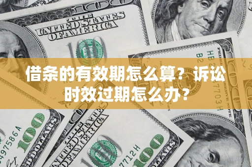 济南借条的有效期怎么算？诉讼时效过期怎么办？