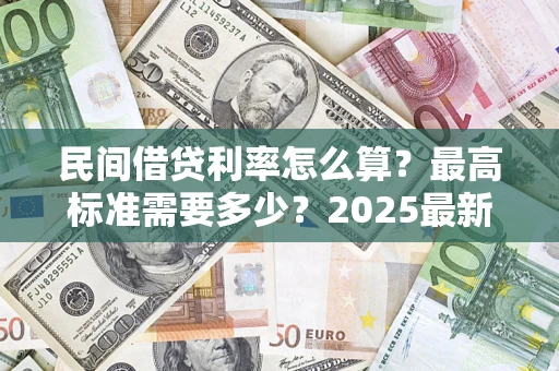 济南民间借贷利率怎么算？最高标准需要多少？2025最新避坑指南
