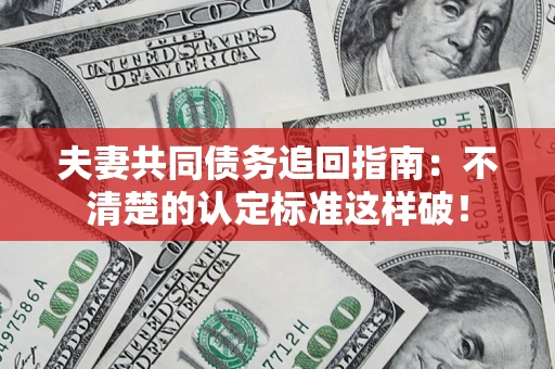 济南夫妻共同债务追回指南：不清楚的认定标准这样破！