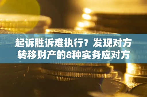 济南起诉胜诉难执行？发现对方转移财产的8种实务应对方案