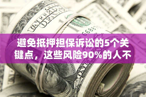 济南避免抵押担保诉讼的5个关键点，这些风险90%的人不知道！