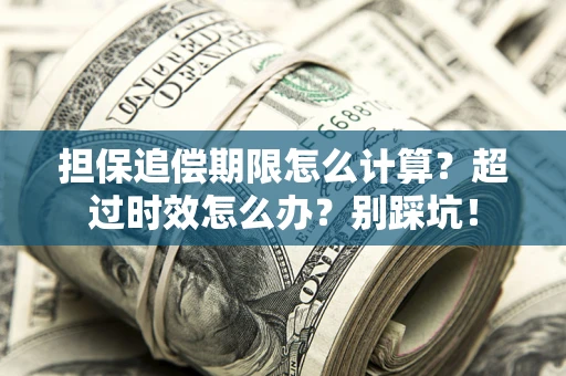 济南担保追偿期限怎么计算？超过时效怎么办？别踩坑！