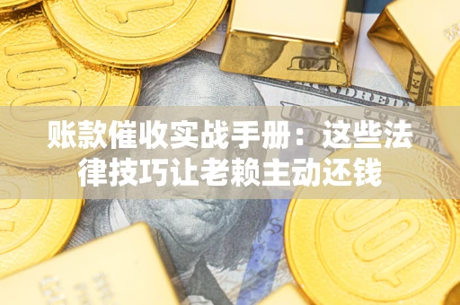 济南账款催收实战手册：这些法律技巧让老赖主动还钱