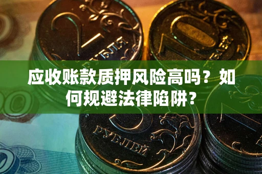 济南应收账款质押风险高吗？如何规避法律陷阱？