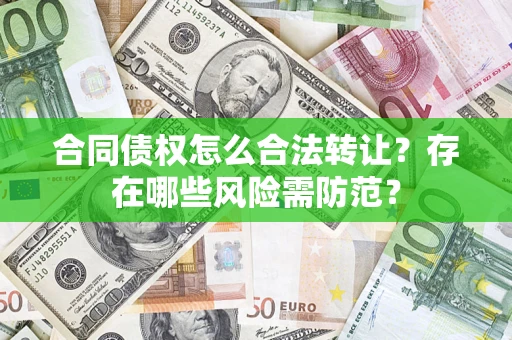 济南合同债权怎么合法转让？存在哪些风险需防范？