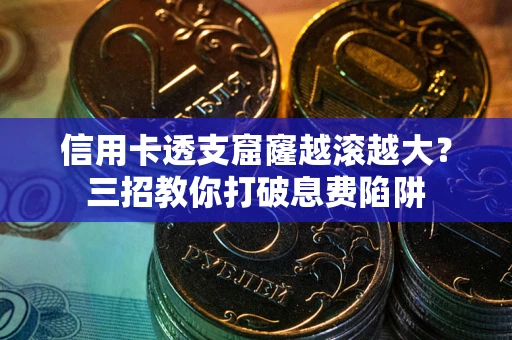 济南信用卡透支窟窿越滚越大？三招教你打破息费陷阱