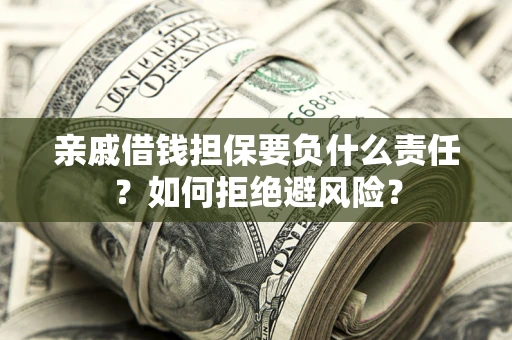 济南亲戚借钱担保要负什么责任？如何拒绝避风险？
