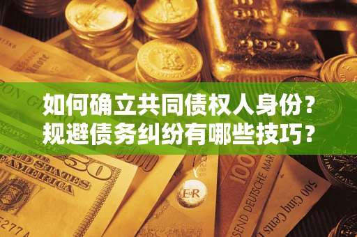 济南如何确立共同债权人身份？规避债务纠纷有哪些技巧？