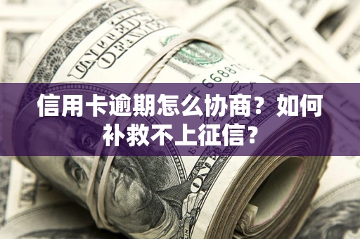 济南信用卡逾期怎么协商？如何补救不上征信？