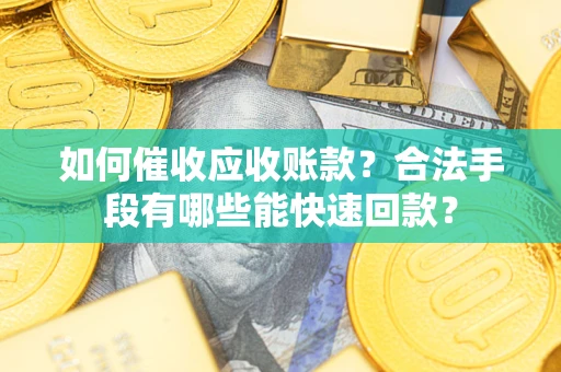 济南如何催收应收账款？合法手段有哪些能快速回款？
