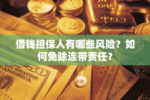 济南借钱担保人有哪些风险？如何免除连带责任？
