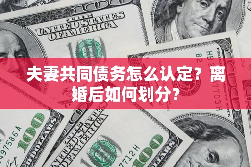 济南夫妻共同债务怎么认定？离婚后如何划分？