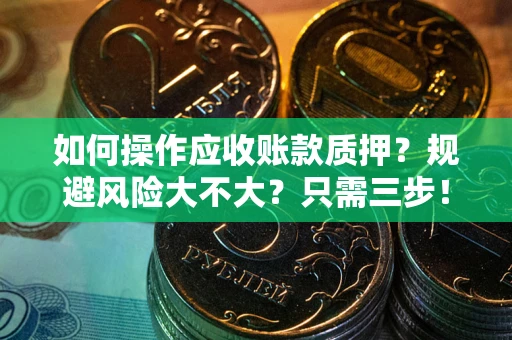 济南如何操作应收账款质押？规避风险大不大？只需三步！