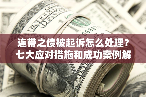 济南连带之债被起诉怎么处理？七大应对措施和成功案例解析