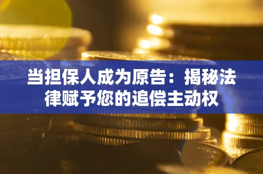 济南当担保人成为原告：揭秘法律赋予您的追偿主动权