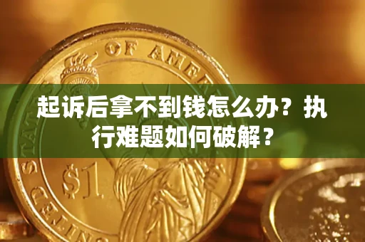 济南起诉后拿不到钱怎么办？执行难题如何破解？