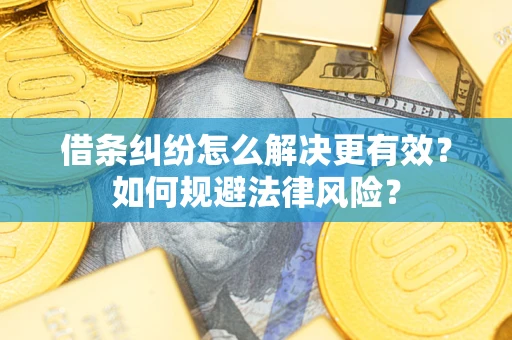 济南借条纠纷怎么解决更有效？如何规避法律风险？