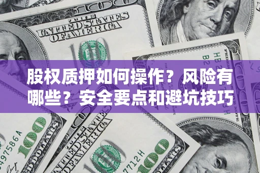 济南股权质押如何操作？风险有哪些？安全要点和避坑技巧？