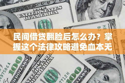 济南民间借贷翻脸后怎么办？掌握这个法律攻略避免血本无归