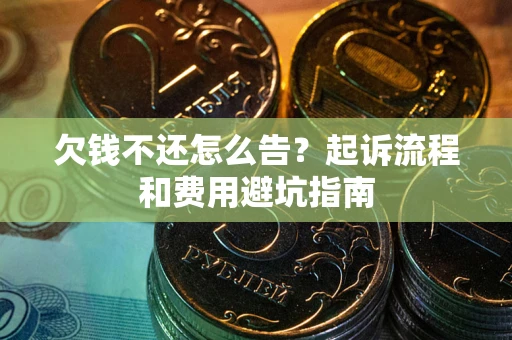 济南欠钱不还怎么告？起诉流程和费用避坑指南