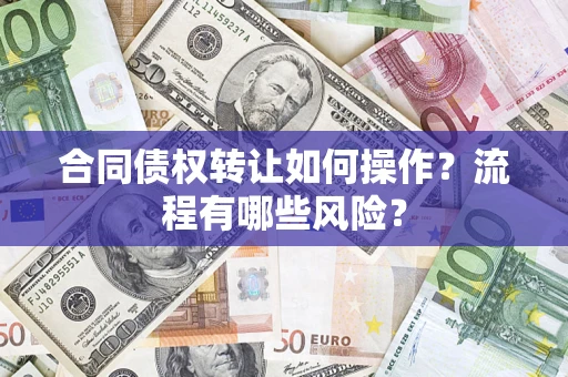 济南合同债权转让如何操作？流程有哪些风险？