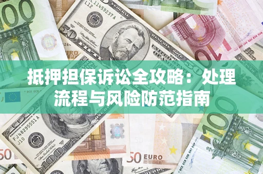 济南抵押担保诉讼全攻略：处理流程与风险防范指南