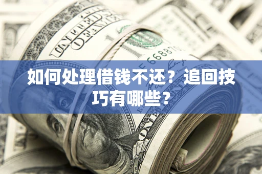 济南如何处理借钱不还？追回技巧有哪些？