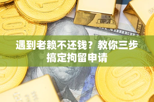 济南遇到老赖不还钱？教你三步搞定拘留申请