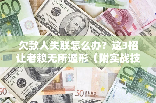 济南欠款人失联怎么办？这3招让老赖无所遁形（附实战技巧）