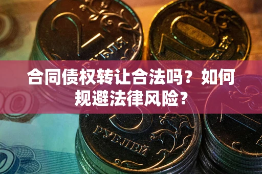 济南合同债权转让合法吗？如何规避法律风险？
