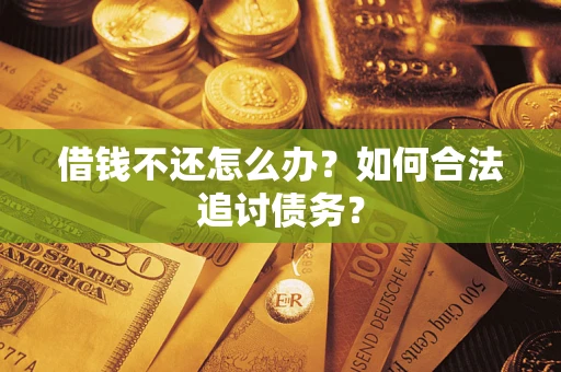 济南借钱不还怎么办？如何合法追讨债务？