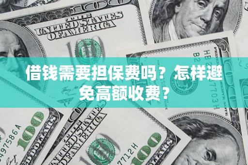 济南借钱需要担保费吗？怎样避免高额收费？
