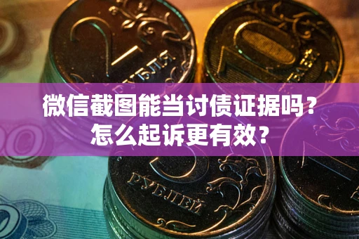 济南微信截图能当讨债证据吗？怎么起诉更有效？