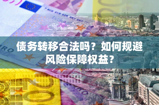 济南债务转移合法吗？如何规避风险保障权益？